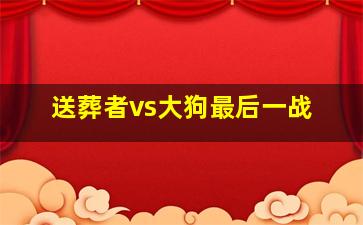 送葬者vs大狗最后一战