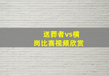 送葬者vs横岗比赛视频欣赏