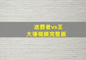 送葬者vs王大锤视频完整版