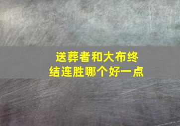 送葬者和大布终结连胜哪个好一点