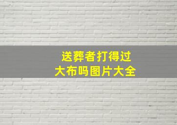 送葬者打得过大布吗图片大全