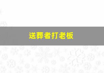 送葬者打老板