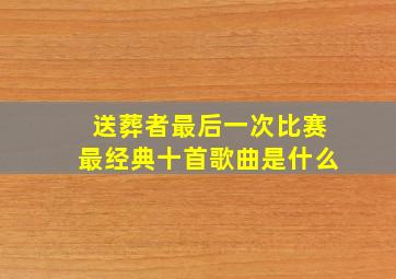 送葬者最后一次比赛最经典十首歌曲是什么