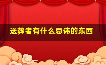 送葬者有什么忌讳的东西