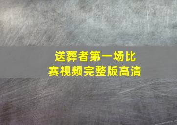 送葬者第一场比赛视频完整版高清