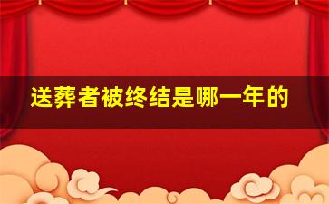 送葬者被终结是哪一年的