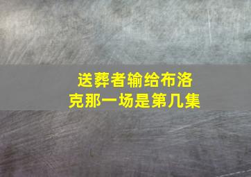 送葬者输给布洛克那一场是第几集