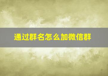 通过群名怎么加微信群