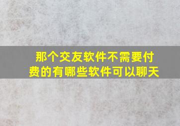 那个交友软件不需要付费的有哪些软件可以聊天