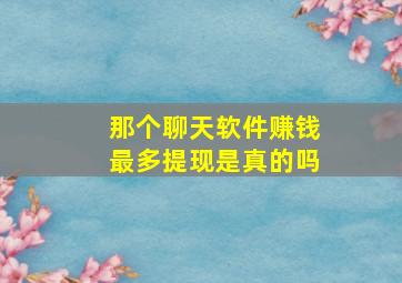 那个聊天软件赚钱最多提现是真的吗