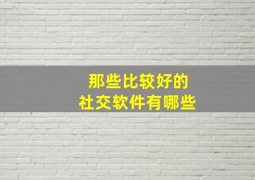 那些比较好的社交软件有哪些