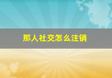 那人社交怎么注销