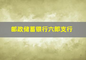 邮政储蓄银行六郎支行