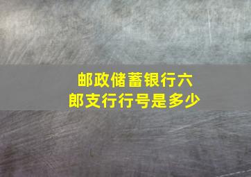 邮政储蓄银行六郎支行行号是多少