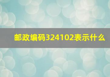 邮政编码324102表示什么