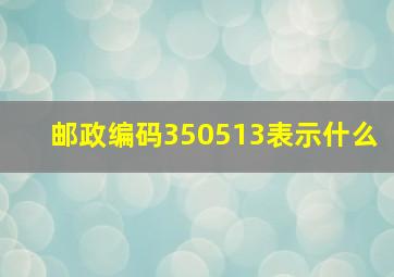 邮政编码350513表示什么