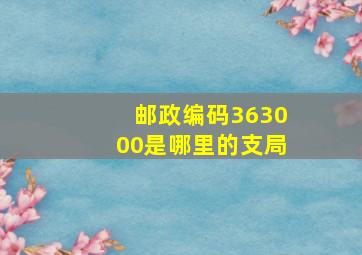 邮政编码363000是哪里的支局