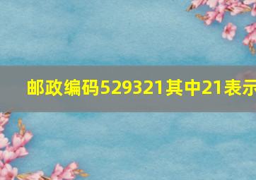 邮政编码529321其中21表示