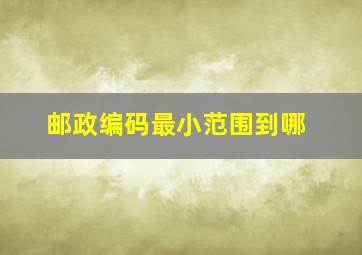 邮政编码最小范围到哪