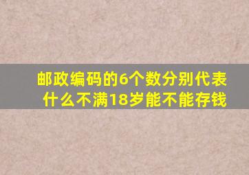 邮政编码的6个数分别代表什么不满18岁能不能存钱