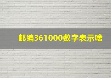 邮编361000数字表示啥