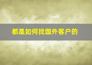 都是如何找国外客户的