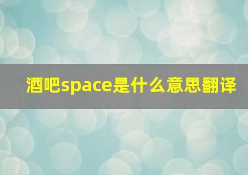 酒吧space是什么意思翻译