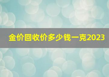 金价回收价多少钱一克2023