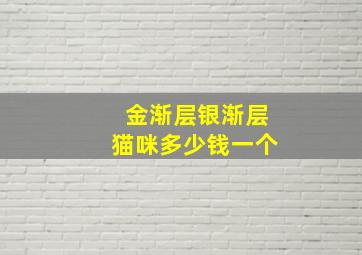 金渐层银渐层猫咪多少钱一个