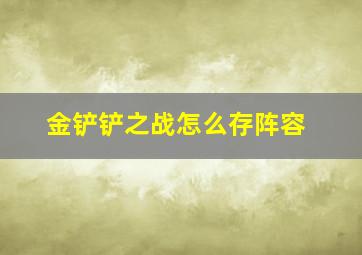 金铲铲之战怎么存阵容