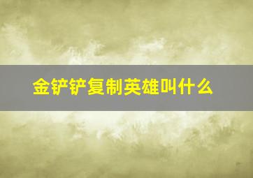 金铲铲复制英雄叫什么