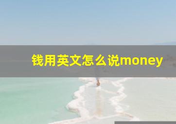 钱用英文怎么说money