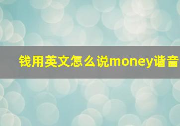 钱用英文怎么说money谐音