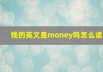 钱的英文是money吗怎么读