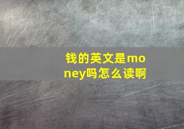 钱的英文是money吗怎么读啊