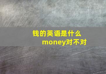 钱的英语是什么money对不对