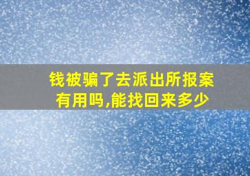 钱被骗了去派出所报案有用吗,能找回来多少