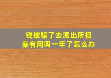 钱被骗了去派出所报案有用吗一年了怎么办