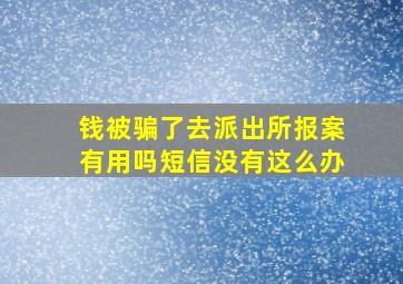 钱被骗了去派出所报案有用吗短信没有这么办