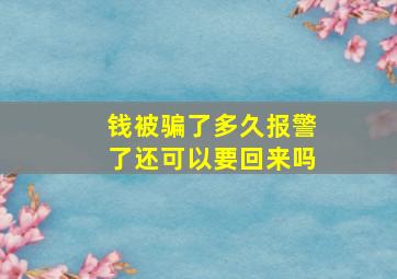 钱被骗了多久报警了还可以要回来吗