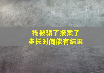 钱被骗了报案了多长时间能有结果