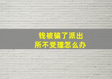 钱被骗了派出所不受理怎么办