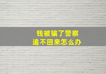 钱被骗了警察追不回来怎么办