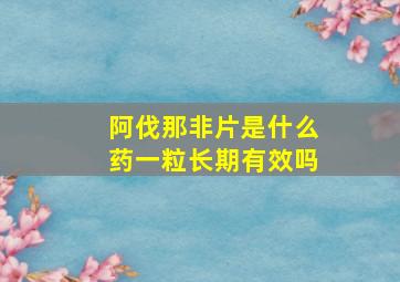 阿伐那非片是什么药一粒长期有效吗