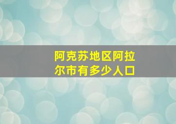 阿克苏地区阿拉尔市有多少人口