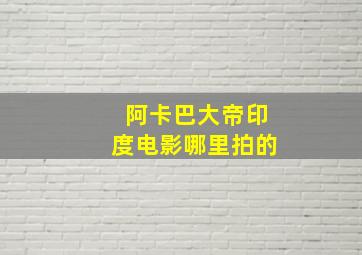 阿卡巴大帝印度电影哪里拍的