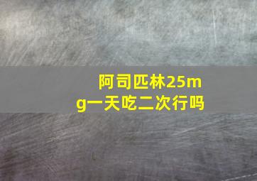 阿司匹林25mg一天吃二次行吗