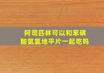 阿司匹林可以和苯磺酸氨氯地平片一起吃吗