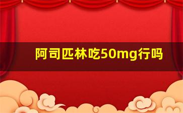 阿司匹林吃50mg行吗