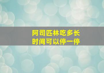 阿司匹林吃多长时间可以停一停